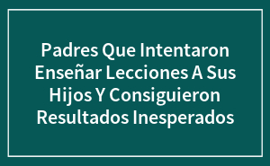 20 Padres que intentaron enseñar lecciones a sus hijos y consiguieron resultados inesperados