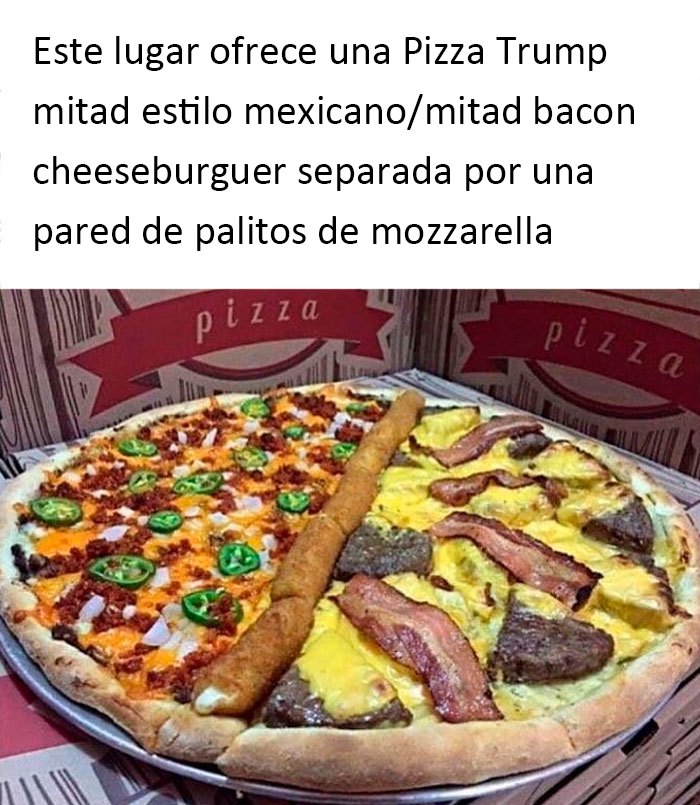 Este lugar ofrece una pizza Trump: mitad mexicana, mitad bacon-hamburguesa con queso, separada por un muro de palitos de mozzarella