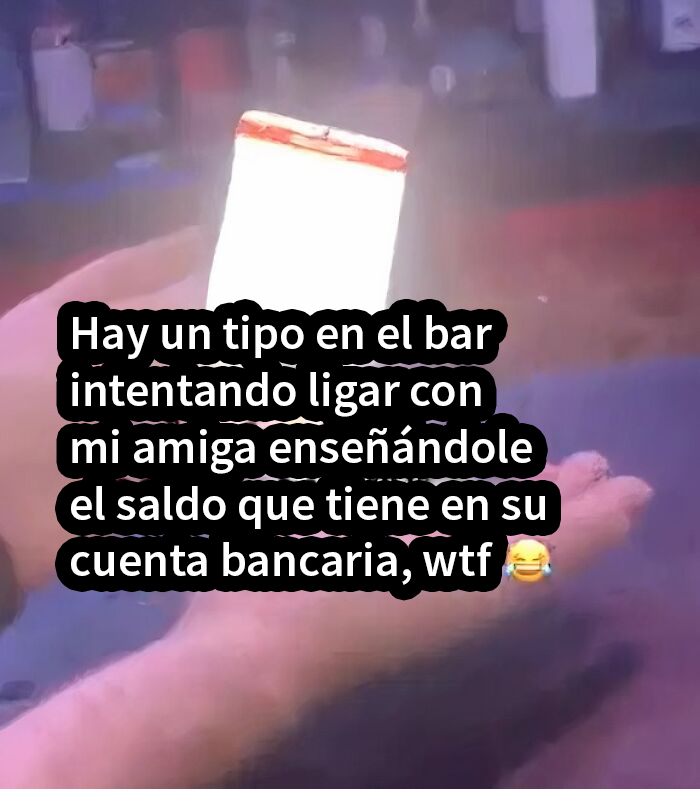Este tipo que esperaba conseguir una cita con una desconocida tras enseñarle su saldo bancario